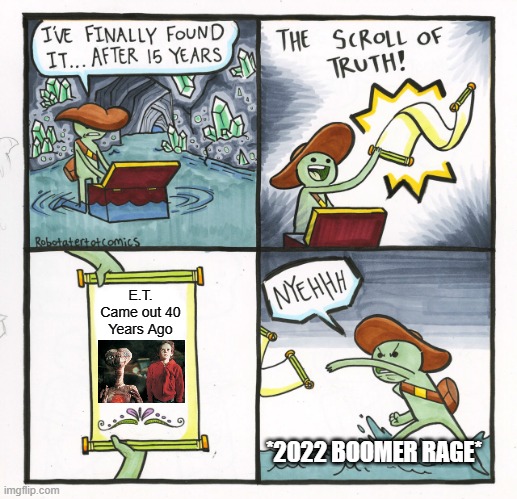 2022 Boomer Rage |  E.T. Came out 40 Years Ago; *2022 BOOMER RAGE* | image tagged in memes,the scroll of truth,1980s,80s,baby boomers,boomers | made w/ Imgflip meme maker