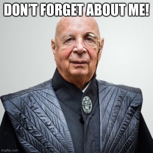 Klaus Schwab | DON’T FORGET ABOUT ME! | image tagged in klaus schwab | made w/ Imgflip meme maker