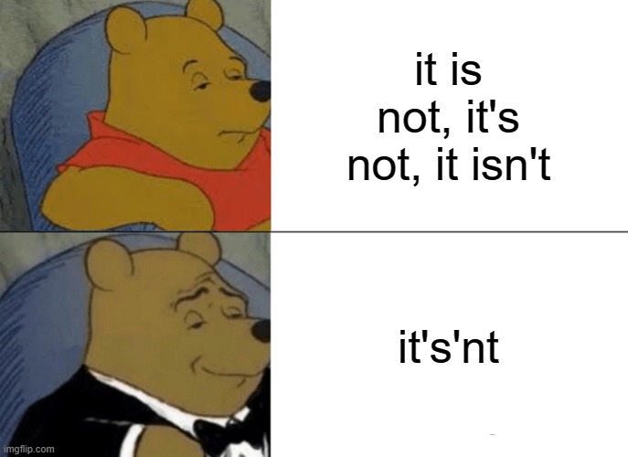 it + is + not | it is not, it's not, it isn't; it's'nt | image tagged in memes,tuxedo winnie the pooh | made w/ Imgflip meme maker