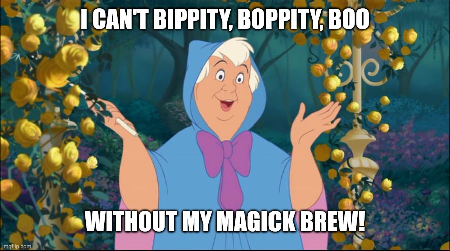 Cinderella Fairy  Godmother | I CAN'T BIPPITY, BOPPITY, BOO; WITHOUT MY MAGICK BREW! | image tagged in cinderella fairy godmother | made w/ Imgflip meme maker