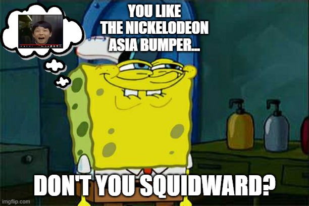 You Like The Nickelodeon Asia Bumper Don't You Squidward | YOU LIKE
THE NICKELODEON
ASIA BUMPER... DON'T YOU SQUIDWARD? | image tagged in memes,don't you squidward,retrojunk,nickelodeonbumpers | made w/ Imgflip meme maker