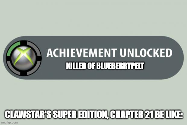 A Meme About My Warrior Cats OC'S (again) | KILLED OF BLUEBERRYPELT; CLAWSTAR'S SUPER EDITION, CHAPTER 21 BE LIKE: | image tagged in achievement unlocked | made w/ Imgflip meme maker