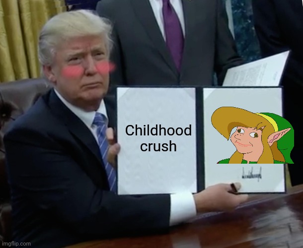 ^-^ | Childhood crush | image tagged in memes,trump bill signing,funny memes,funny,link | made w/ Imgflip meme maker