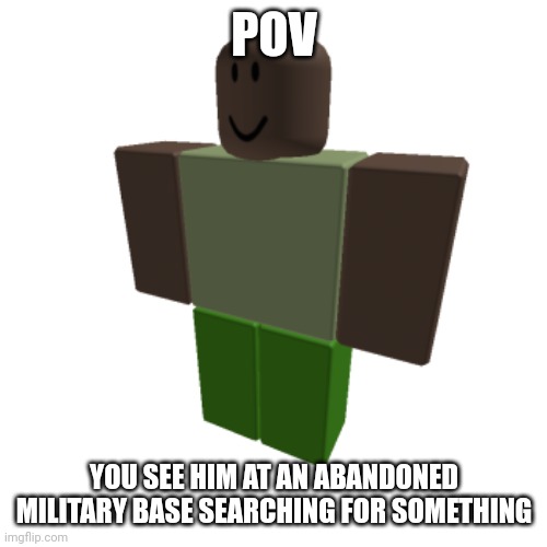 Roblox oc | POV; YOU SEE HIM AT AN ABANDONED MILITARY BASE SEARCHING FOR SOMETHING | image tagged in roblox oc | made w/ Imgflip meme maker