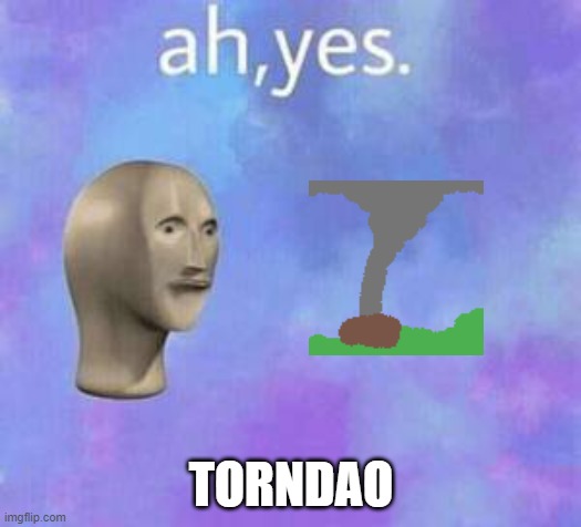 Ah yes | TORNDAO | image tagged in ah yes | made w/ Imgflip meme maker