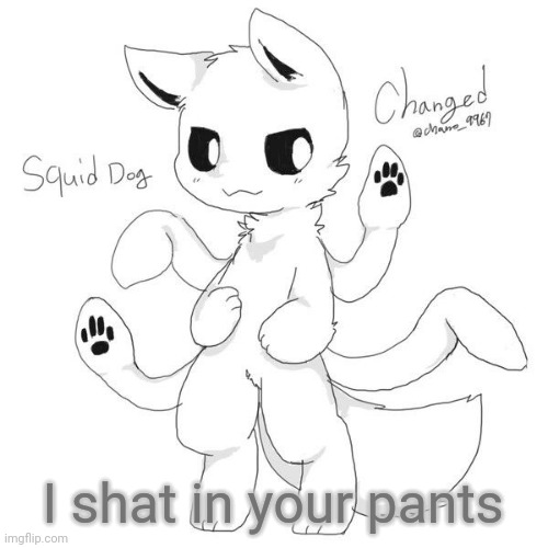 Squid dog | I shat in your pants | image tagged in squid dog | made w/ Imgflip meme maker