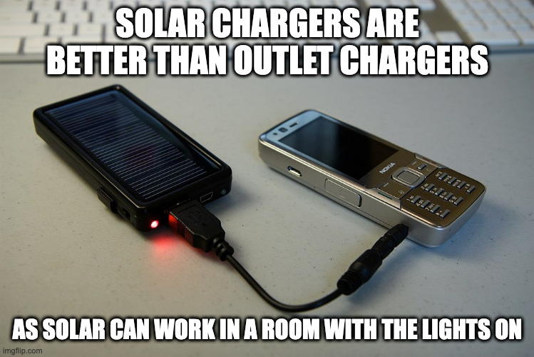 Solar Cell Phone Charger |  SOLAR CHARGERS ARE BETTER THAN OUTLET CHARGERS; AS SOLAR CAN WORK IN A ROOM WITH THE LIGHTS ON | image tagged in cell phone,charger,memes | made w/ Imgflip meme maker