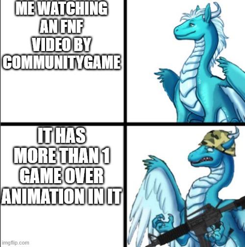 Dragon with and without a gun | ME WATCHING AN FNF VIDEO BY COMMUNITYGAME; IT HAS MORE THAN 1 GAME OVER ANIMATION IN IT | image tagged in dragon with and without a gun | made w/ Imgflip meme maker