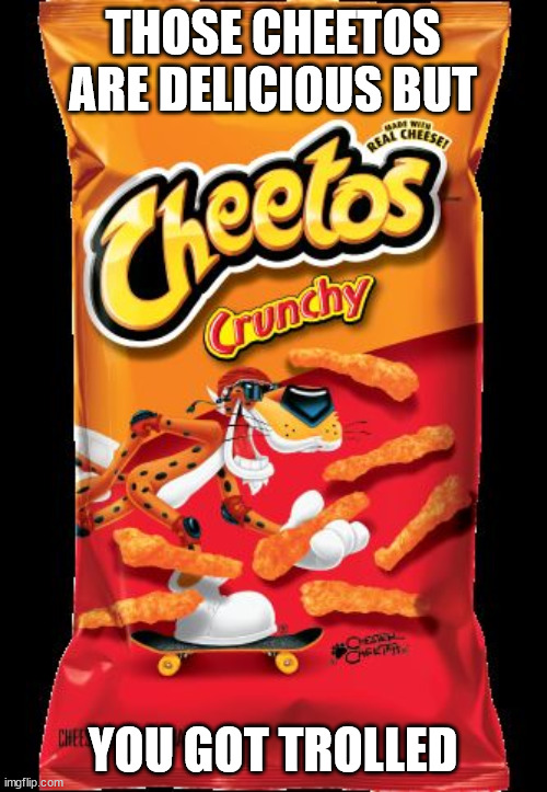 Cheetos | THOSE CHEETOS ARE DELICIOUS BUT YOU GOT TROLLED | image tagged in cheetos | made w/ Imgflip meme maker