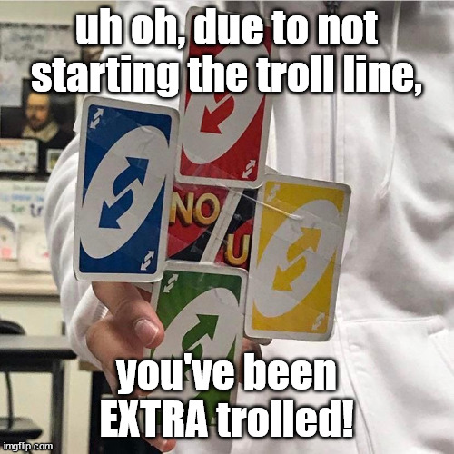 No u | uh oh, due to not starting the troll line, you've been EXTRA trolled! | image tagged in no u | made w/ Imgflip meme maker