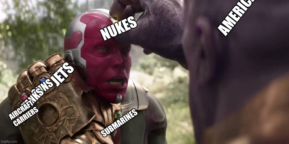 Don’t ask why we have there things | AMERICA; NUKES; JETS; GUNS; TANKS; AIRCRAFT CARRIERS; SUBMARINES | image tagged in thanos x vision | made w/ Imgflip meme maker
