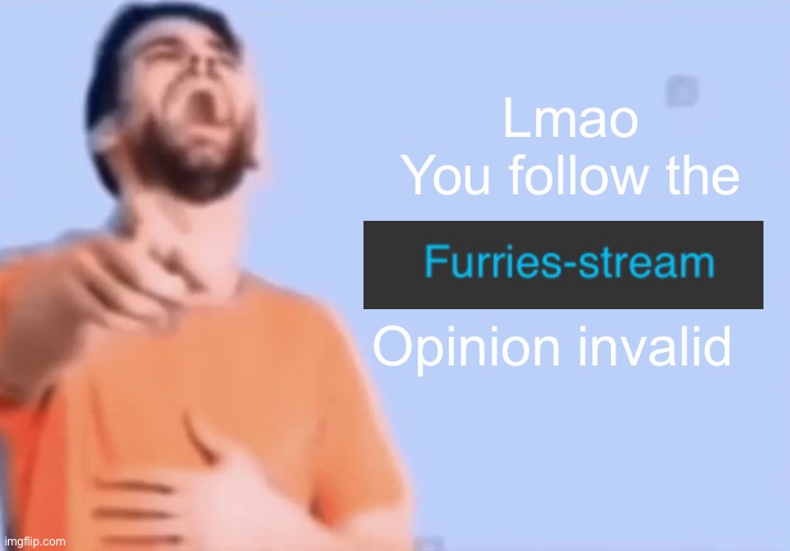 Laughing and pointing | Lmao
You follow the Opinion invalid | image tagged in laughing and pointing | made w/ Imgflip meme maker