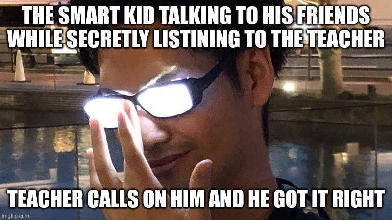 smart kids be like | THE SMART KID TALKING TO HIS FRIENDS WHILE SECRETLY LISTINING TO THE TEACHER; TEACHER CALLS ON HIM AND HE GOT IT RIGHT | image tagged in memes,nerds,smart | made w/ Imgflip meme maker