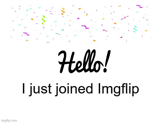 Hi guys! | I just joined Imgflip | image tagged in blank white template,hello there | made w/ Imgflip meme maker