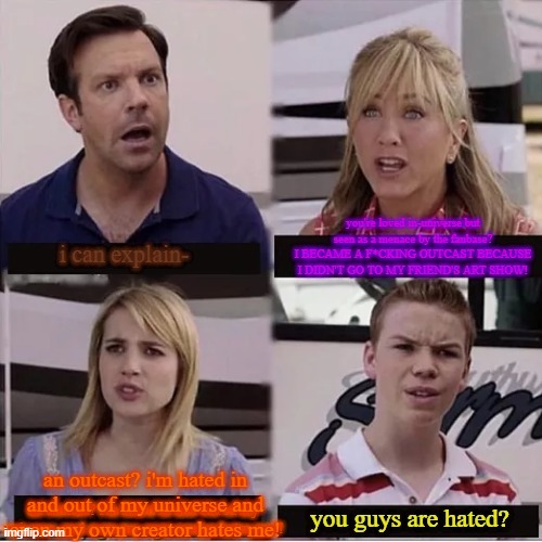 updated versionnnnnnnnnnnnnnn (if you know, you know) | an outcast? i'm hated in and out of my universe and even my own creator hates me! | image tagged in memes | made w/ Imgflip meme maker
