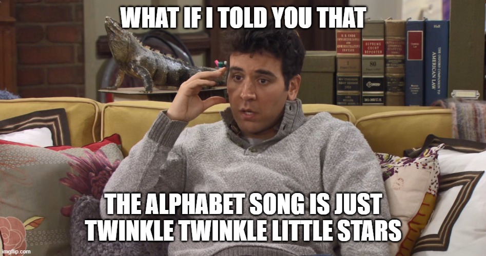 Mindblowing | WHAT IF I TOLD YOU THAT; THE ALPHABET SONG IS JUST TWINKLE TWINKLE LITTLE STARS | image tagged in ted mosby,mindblown,meme,shocked | made w/ Imgflip meme maker