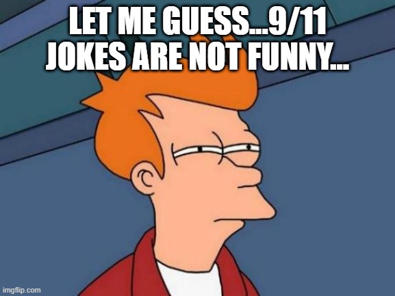 Pain in the Butt | LET ME GUESS...9/11 JOKES ARE NOT FUNNY... | image tagged in memes,futurama fry | made w/ Imgflip meme maker