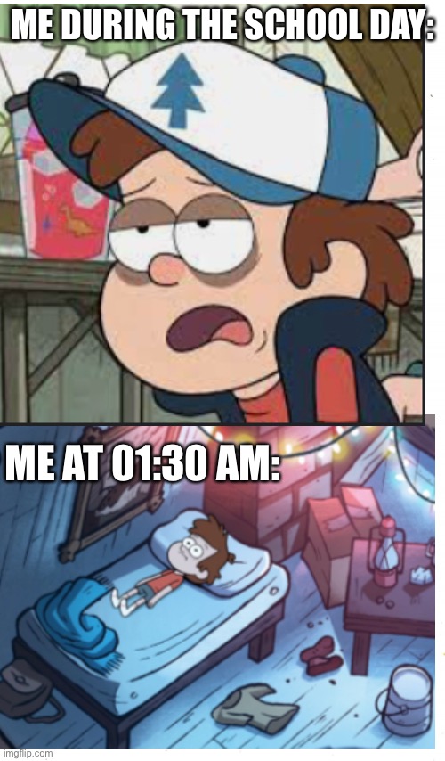 Ask my parents, i was always horrible at sleeping and i still am.  I also once stayed up until 11:14 watching avengers endgame.  | ME DURING THE SCHOOL DAY:; ME AT 01:30 AM: | image tagged in dipper pines,gravity falls,tired,awake | made w/ Imgflip meme maker