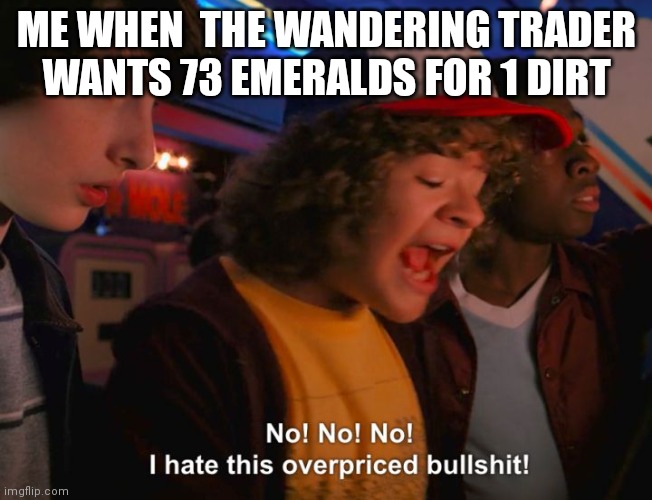 Don't say this not true | ME WHEN  THE WANDERING TRADER WANTS 73 EMERALDS FOR 1 DIRT | image tagged in stranger things overpriced | made w/ Imgflip meme maker
