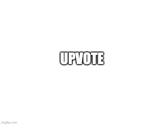 Blank White Template | UPVOTE | image tagged in blank white template | made w/ Imgflip meme maker
