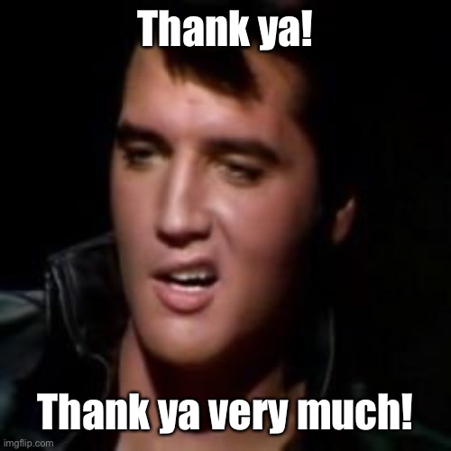 Elvis, thank you | Thank ya! Thank ya very much! | image tagged in elvis thank you | made w/ Imgflip meme maker