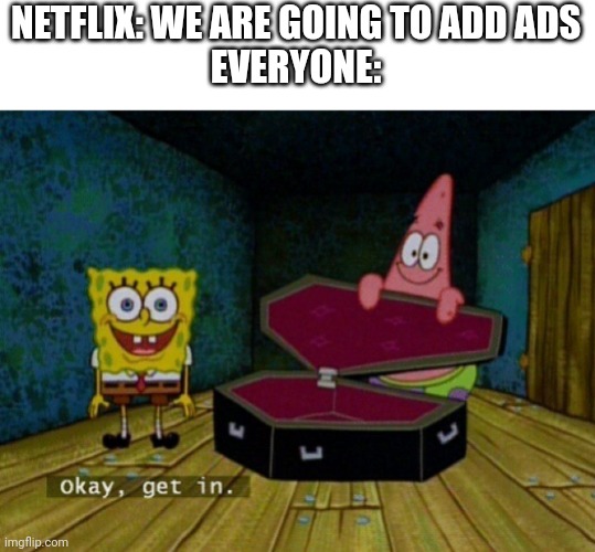 Not you to? | NETFLIX: WE ARE GOING TO ADD ADS
EVERYONE: | image tagged in spongebob coffin | made w/ Imgflip meme maker