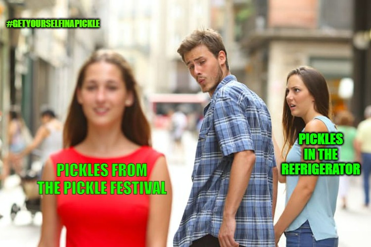 pickle meme | #GETYOURSELFINAPICKLE; PICKLES IN THE REFRIGERATOR; PICKLES FROM THE PICKLE FESTIVAL | image tagged in memes,distracted boyfriend | made w/ Imgflip meme maker