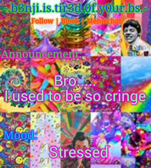 Benji kidcore (made by hanz) | Bro.....
I used to be so cringe; Stressed | image tagged in benji kidcore made by hanz | made w/ Imgflip meme maker