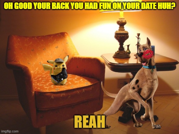 scooby after his date | OH GOOD YOUR BACK YOU HAD FUN ON YOUR DATE HUH? REAH | image tagged in lonely night in the invisible man's house,nintendo,warner bros,xbox,dogs,mouse | made w/ Imgflip meme maker