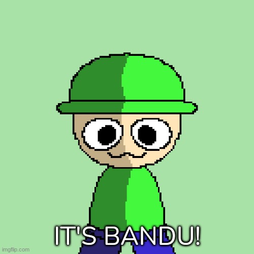 IT'S BANDU! | image tagged in idk,stuff,s o u p,carck | made w/ Imgflip meme maker