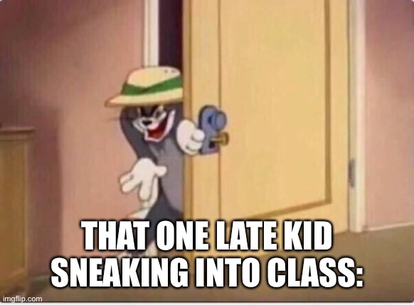 Whoever did this irl is a legend | THAT ONE LATE KID SNEAKING INTO CLASS: | image tagged in tom sneaking in a room | made w/ Imgflip meme maker