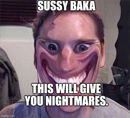 SUSSY BAKA; THIS WILL GIVE YOU NIGHTMARES. | made w/ Imgflip meme maker