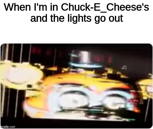 Sussy freddy | When I'm in Chuck-E_Cheese's and the lights go out | image tagged in sussy freddy | made w/ Imgflip meme maker