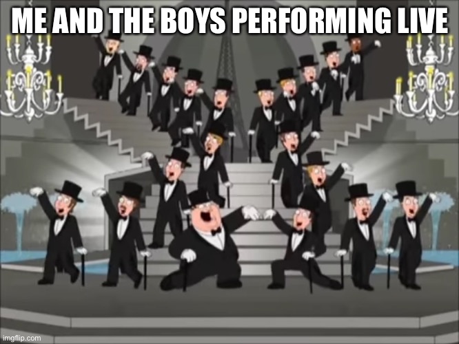 We all Performing now | ME AND THE BOYS PERFORMING LIVE | image tagged in performance,family guy,peter griffin | made w/ Imgflip meme maker