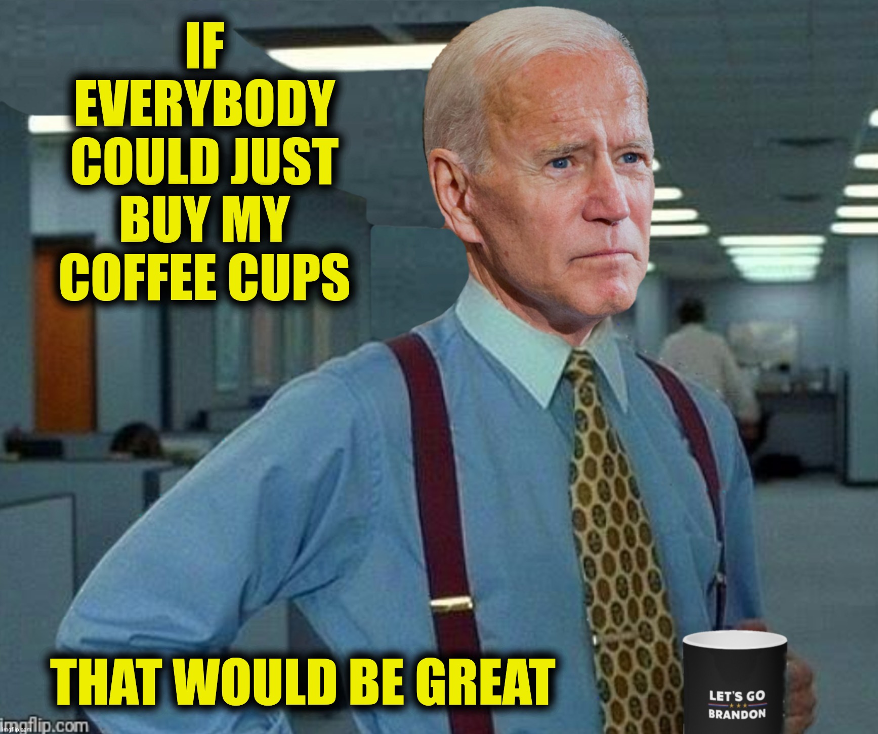 IF EVERYBODY COULD JUST BUY MY COFFEE CUPS THAT WOULD BE GREAT | made w/ Imgflip meme maker
