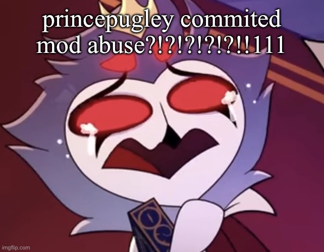 stolas cri | princepugley commited mod abuse?!?!?!?!?!!111 | image tagged in stolas cri | made w/ Imgflip meme maker
