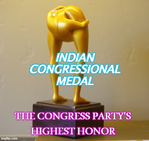 Indian Congressional Medal; The Congress Party's highest honor | INDIAN
CONGRESSIONAL
MEDAL; THE CONGRESS PARTY'S
HIGHEST HONOR | image tagged in head up ass - rectal-cranial inversion - stupid - idiot | made w/ Imgflip meme maker