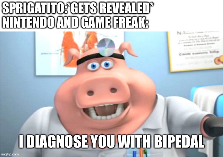Nintendo and game freak,make this come true! | SPRIGATITO:*GETS REVEALED*
NINTENDO AND GAME FREAK:; I DIAGNOSE YOU WITH BIPEDAL | image tagged in i diagnose you with dead | made w/ Imgflip meme maker