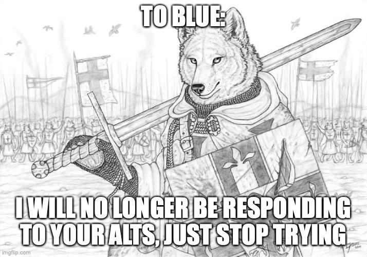 Fursader. | TO BLUE:; I WILL NO LONGER BE RESPONDING TO YOUR ALTS, JUST STOP TRYING | image tagged in fursader | made w/ Imgflip meme maker