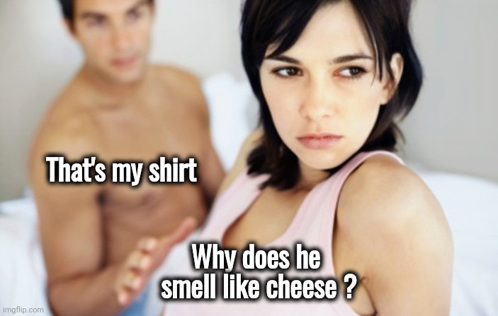 I bet she's thinking about other men | That's my shirt Why does he
 smell like cheese ? | image tagged in i bet she's thinking about other men | made w/ Imgflip meme maker