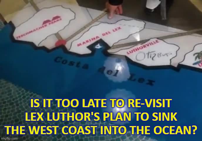 Make California Red Again... | IS IT TOO LATE TO RE-VISIT LEX LUTHOR'S PLAN TO SINK THE WEST COAST INTO THE OCEAN? | image tagged in lex luthor,san andreas fault,earthquake,superman 1978 | made w/ Imgflip meme maker