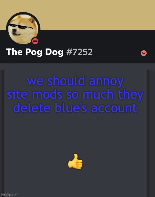 epic doggos epic discord temp | we should annoy site mods so much they delete blue's account; 👍 | image tagged in epic doggos epic discord temp | made w/ Imgflip meme maker