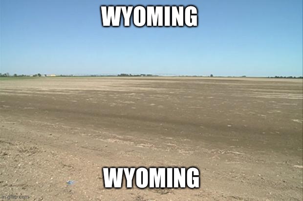 Barren Field | WYOMING; WYOMING | image tagged in barren field | made w/ Imgflip meme maker