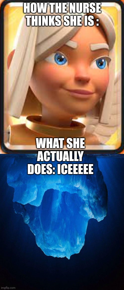 Nurses be like: | HOW THE NURSE THINKS SHE IS :; WHAT SHE ACTUALLY DOES: ICEEEEE | image tagged in battle healer,iceberg | made w/ Imgflip meme maker