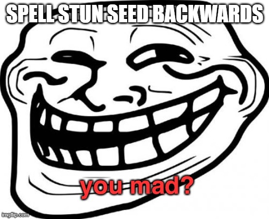 https://www.youtube.com/watch?v=dQw4w9WgXcQ | SPELL STUN SEED BACKWARDS | image tagged in you mad | made w/ Imgflip meme maker