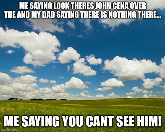 u cant c me | ME SAYING LOOK THERES JOHN CENA OVER THE AND MY DAD SAYING THERE IS NOTHING THERE... ME SAYING YOU CANT SEE HIM! | image tagged in john cena | made w/ Imgflip meme maker