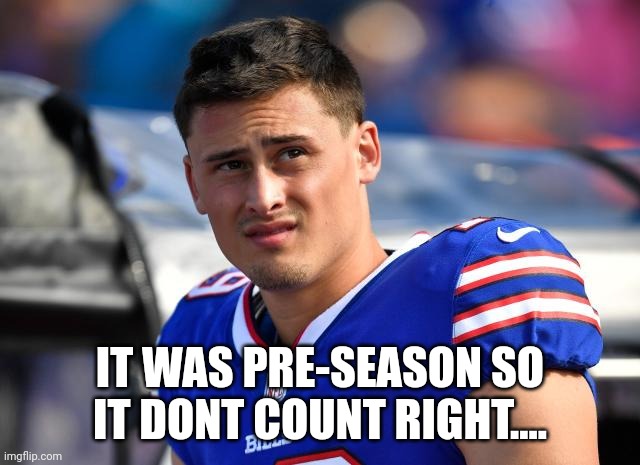 Preseason dont count | IT WAS PRE-SEASON SO IT DONT COUNT RIGHT.... | image tagged in buffalo bills,football,guilty,gang,oops,let go | made w/ Imgflip meme maker