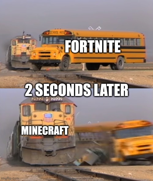 Oof | FORTNITE; 2 SECONDS LATER; MINECRAFT | image tagged in a train hitting a school bus | made w/ Imgflip meme maker
