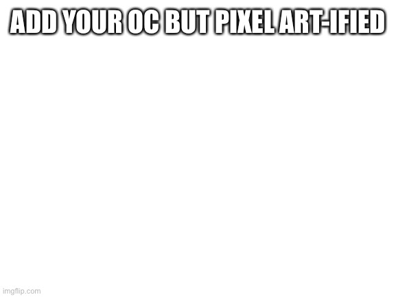 Blank White Template | ADD YOUR OC BUT PIXEL ART-IFIED | image tagged in pixel,art | made w/ Imgflip meme maker