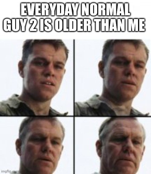 Turning old | EVERYDAY NORMAL GUY 2 IS OLDER THAN ME | image tagged in turning old | made w/ Imgflip meme maker